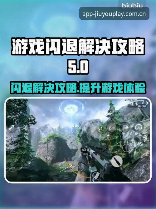 九游App闪退怎么办下载不了怎么办？5个实用排查技巧帮你搞定
